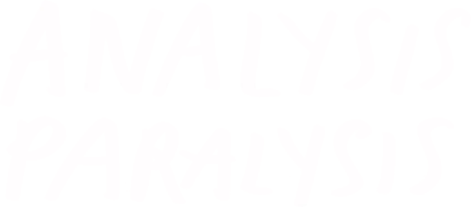 Analysis Paralysis