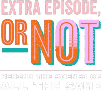Extra Episode, or Not: Behind the Scenes of All the Same