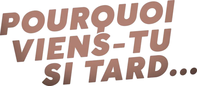 Pourquoi viens-tu si tard ?