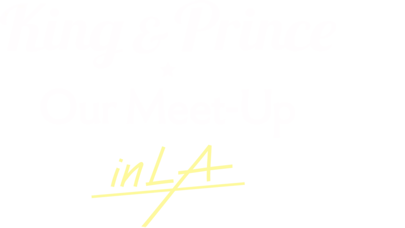 King & Prince: Our Meet-Up in LA