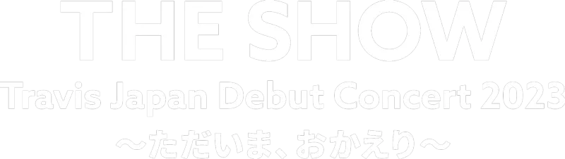 Travis Japan Debut Concert 2023 THE SHOW～ただいま、おかえり～