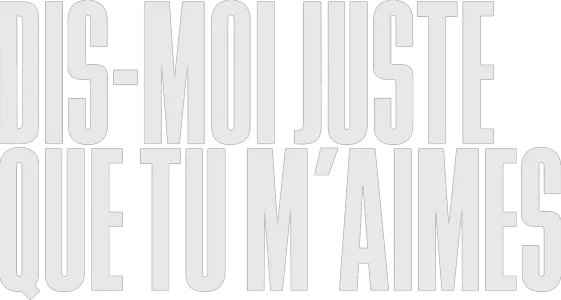 Dis-moi juste que tu m'aimes