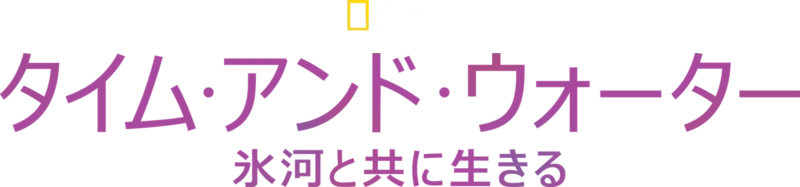 タイム・アンド・ウォーター：氷河と共に生きる