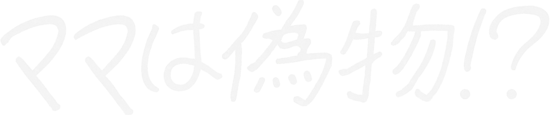 ママは偽物！？