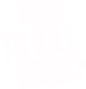 How to kill Mom?