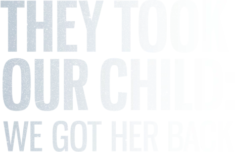 They Took Our Child: We Got Her Back