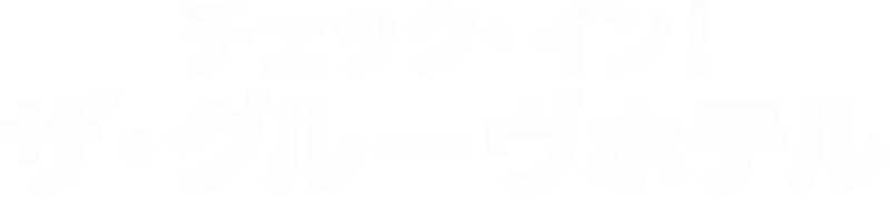 チェック・イン！ザ・グルーヴホテル