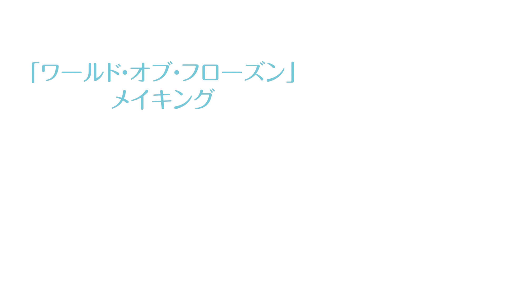 生まれてはじめて:「ワールド・オブ・フローズン」メイキング