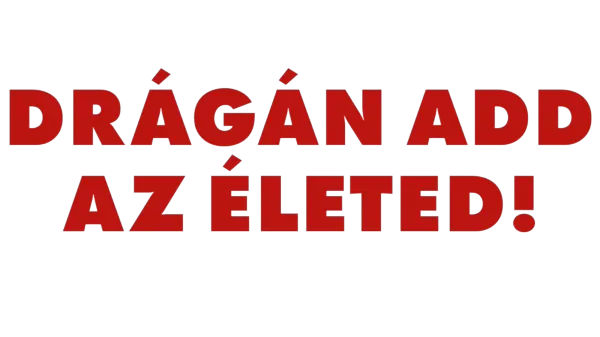 Drágán add az életed!