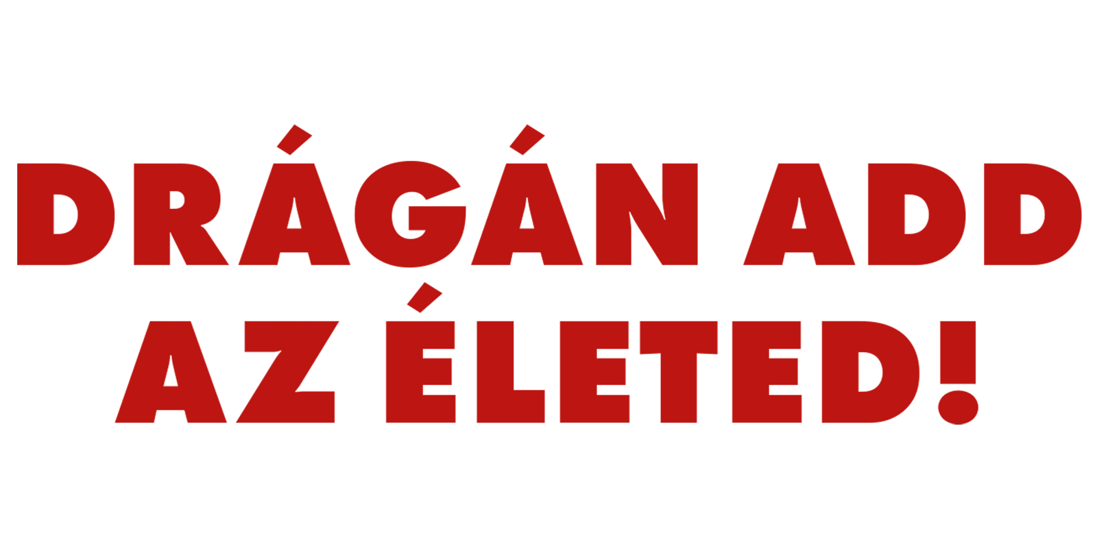 Drágán add az életed!
