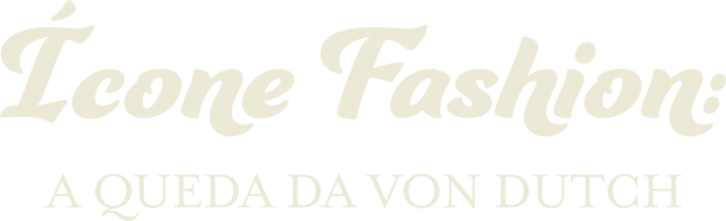 Ícone Fashion: A Queda da Von Dutch