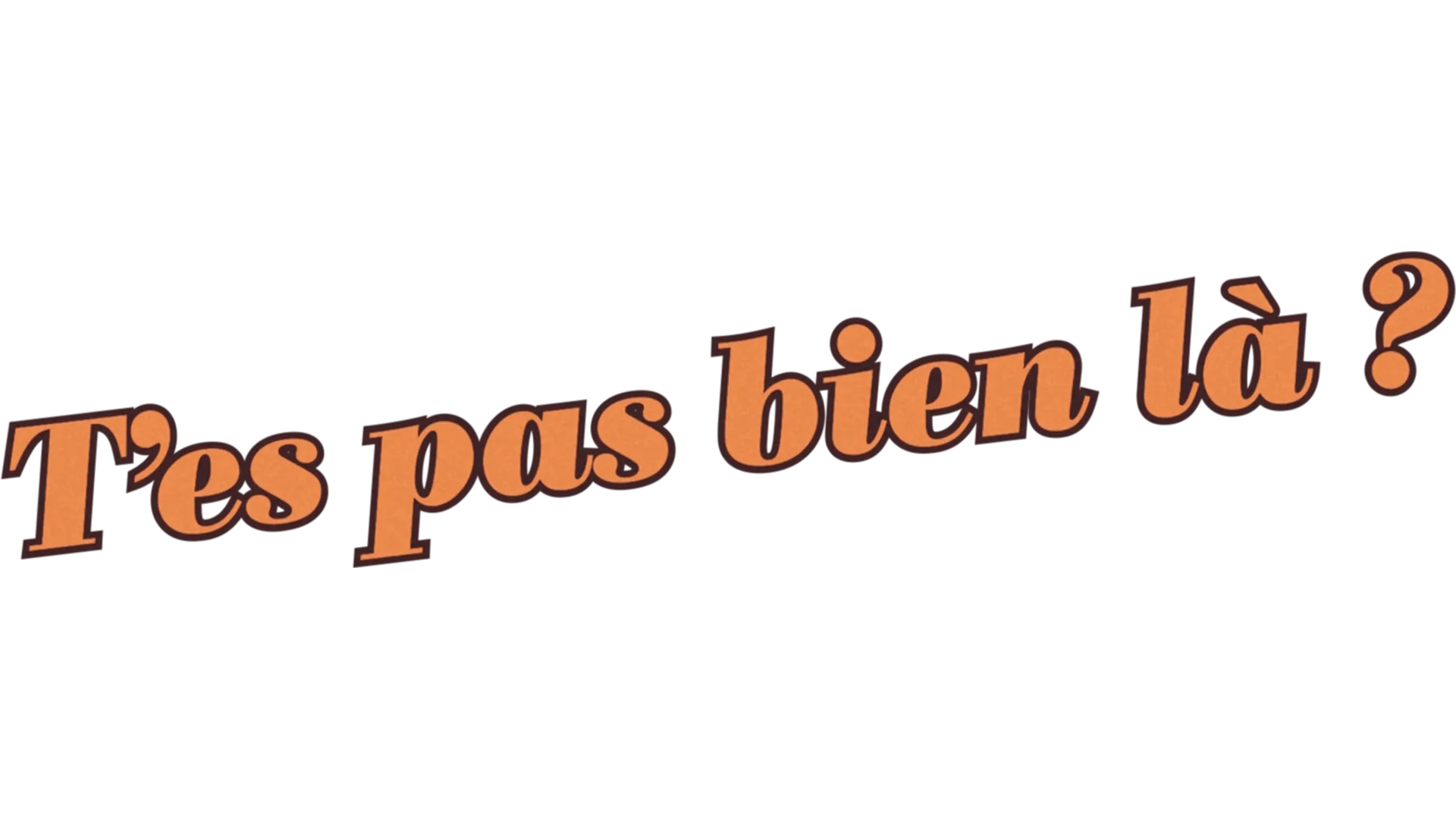 T'es pas bien là ?
