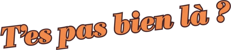 T'es pas bien là ?