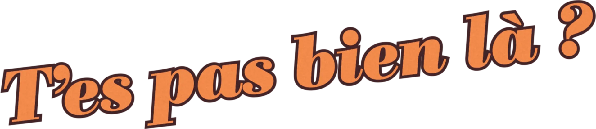T'es pas bien là ?