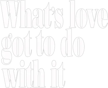 What's Love Got to Do with It