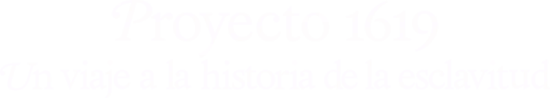 Proyecto 1619: Un viaje a la historia de la esclavitud
