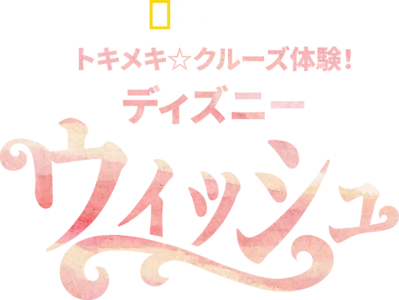 トキメキ☆クルーズ体験！ディズニー・ウィッシュ