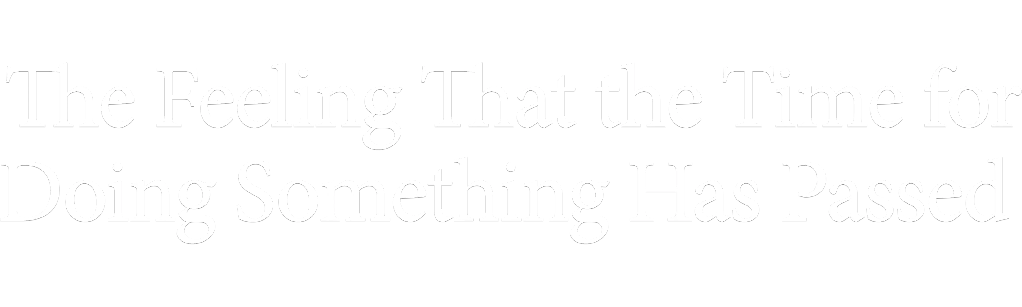 The Feeling That the Time for Doing Something Has Passed