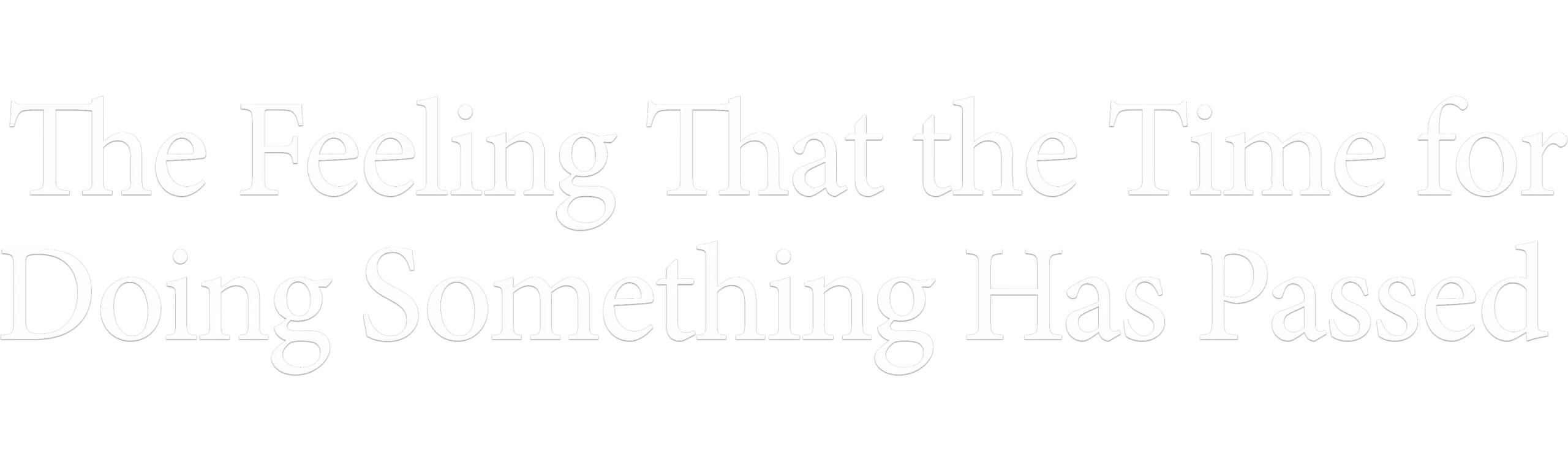 The Feeling That the Time for Doing Something Has Passed