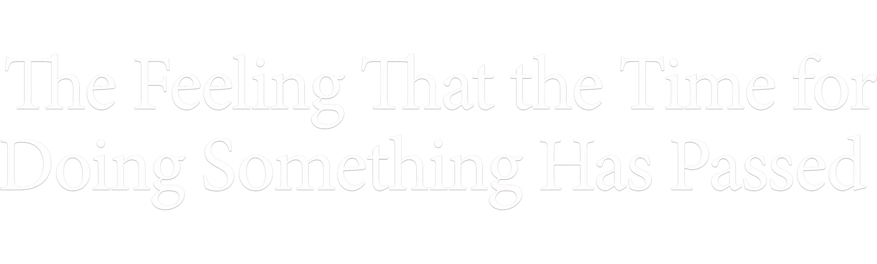 The Feeling That the Time for Doing Something Has Passed