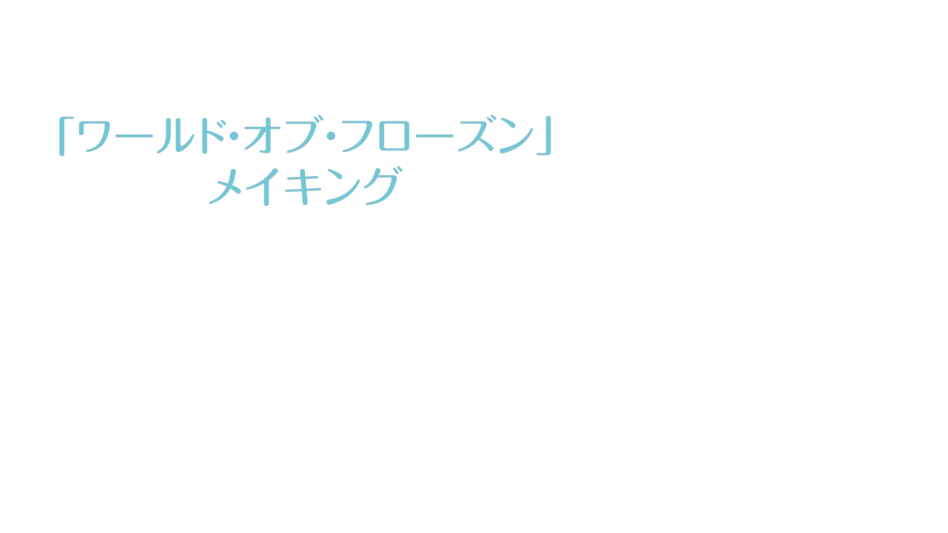 生まれてはじめて:「ワールド・オブ・フローズン」メイキング
