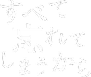 すべて忘れてしまうから