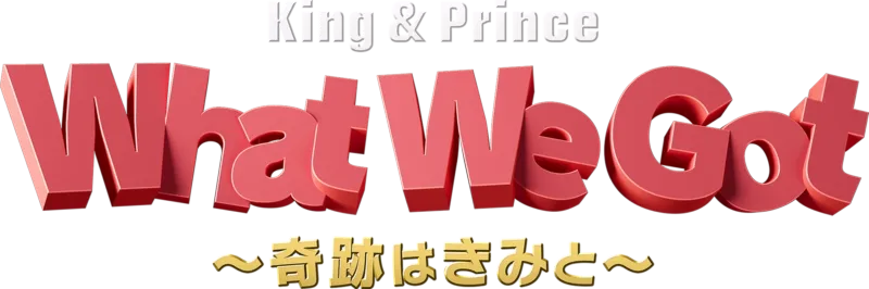 King & Prince: What We Got ～奇跡はきみと～