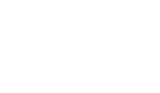 最後にひとつだけお願いしてもよろしいでしょうか