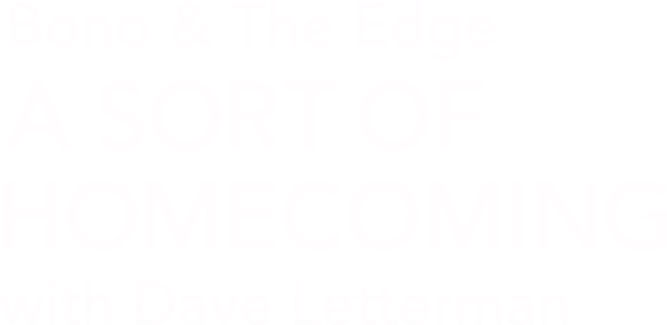 Bono & The Edge: A Sort of Homecoming, with Dave Letterman