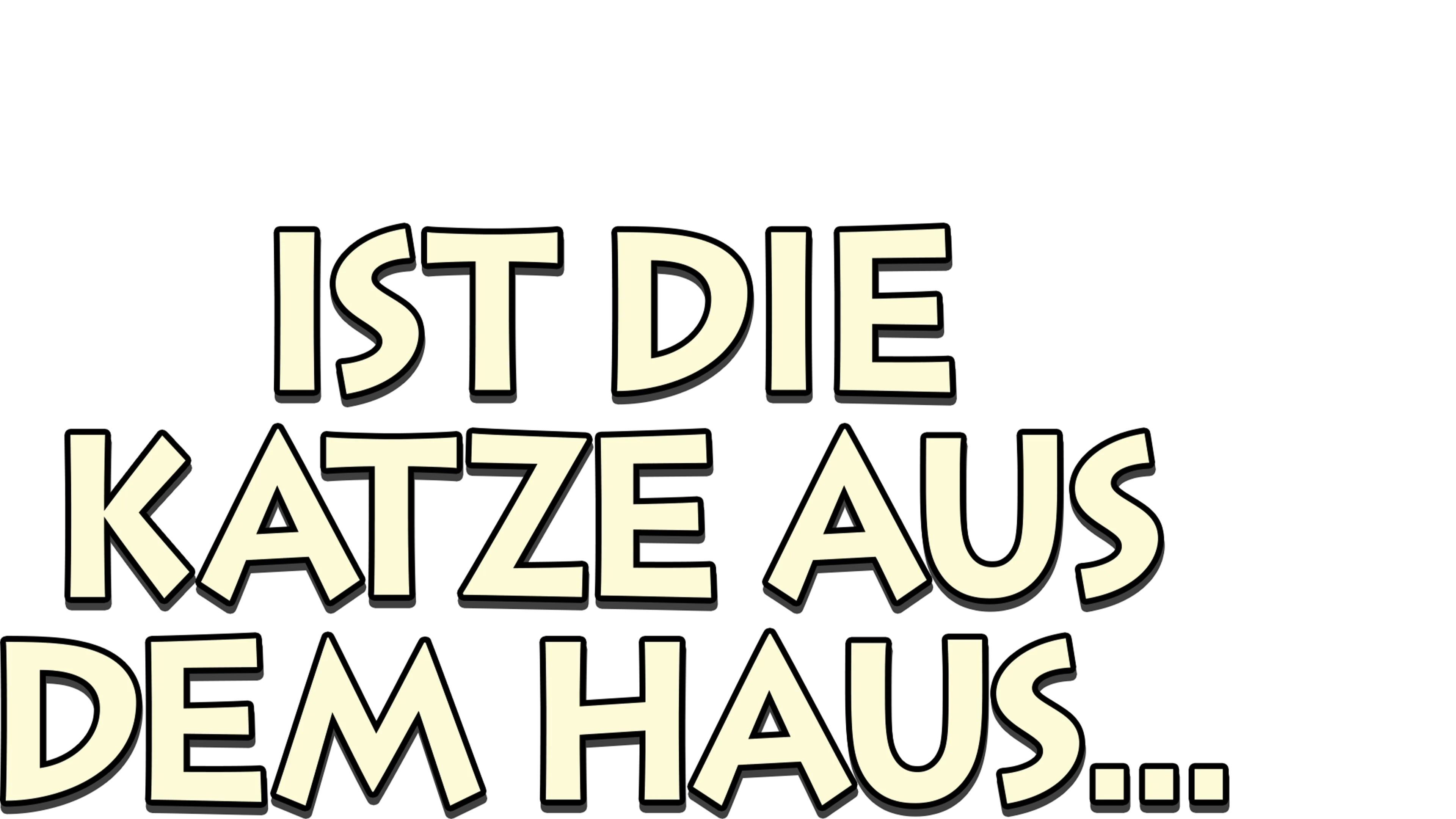 Ist die Katze aus dem Haus ...