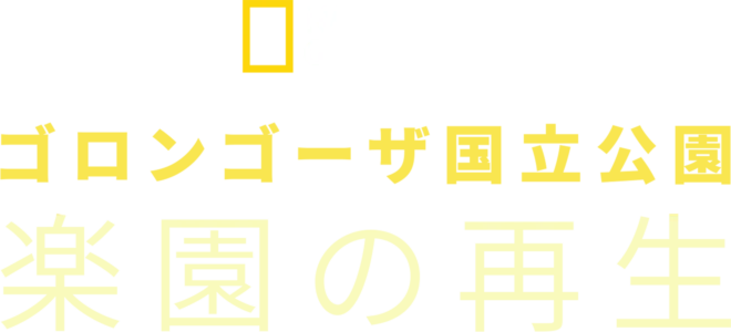 ゴロンゴーザ国立公園 楽園の再生