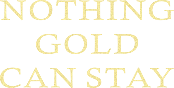 Nothing Gold Can Stay