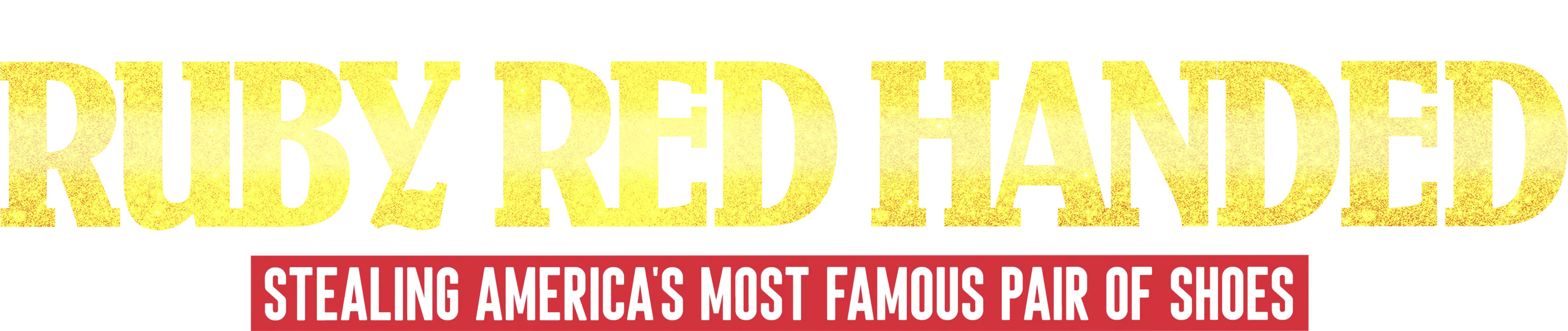 Ruby Red Handed: Stealing America's Most Famous Pair of Shoes 