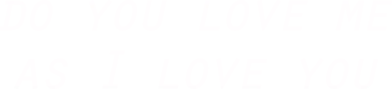 Do You Love Me as I Love You