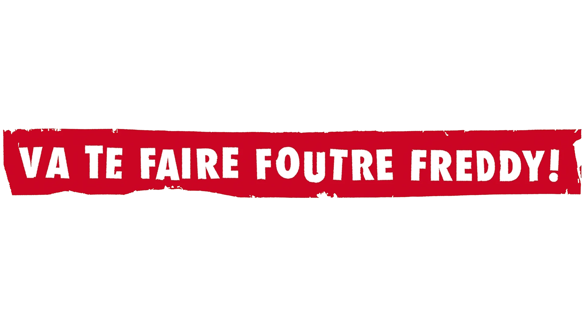 Va te faire foutre Freddy!