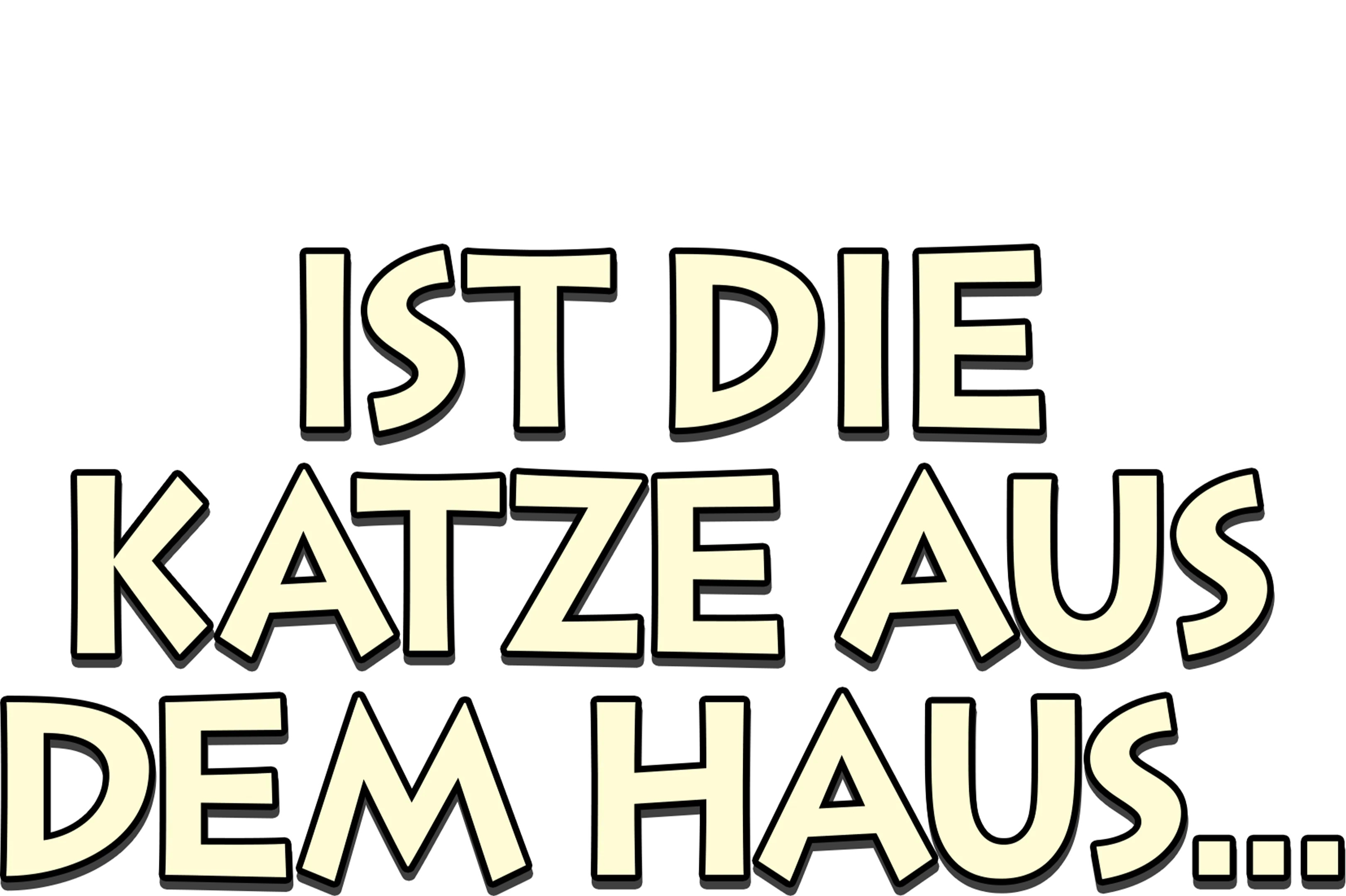 Ist die Katze aus dem Haus ...