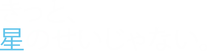 きっと、星のせいじゃない。