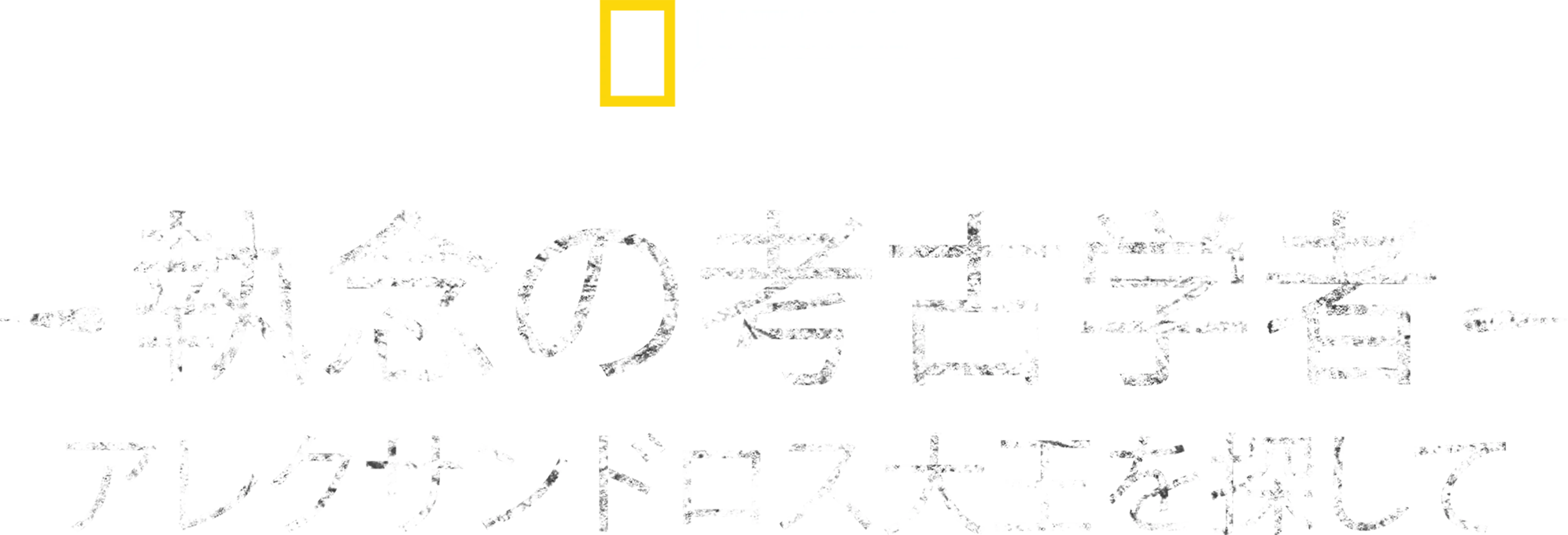執念の考古学者 アレクサンドロス大王を探して