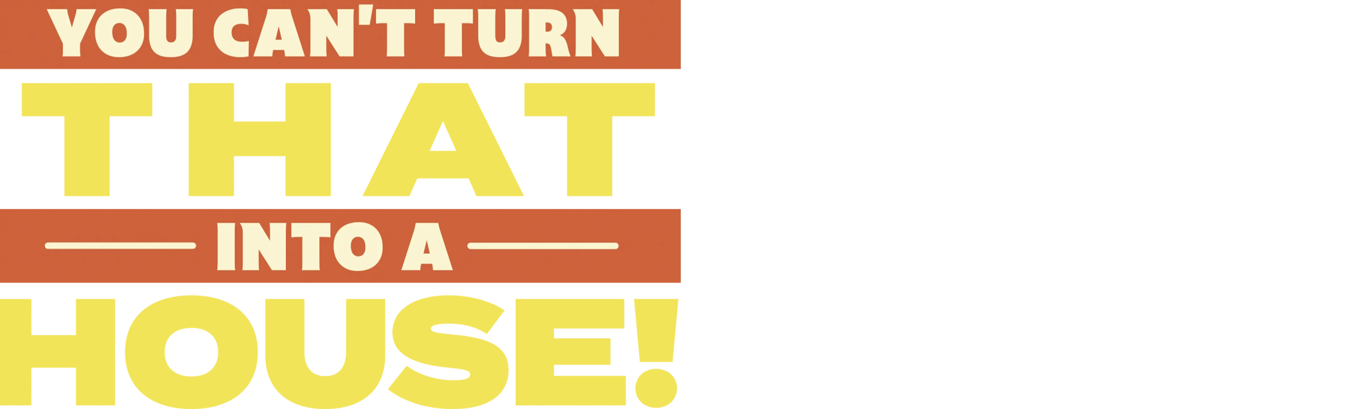 You Can't Turn That Into a House