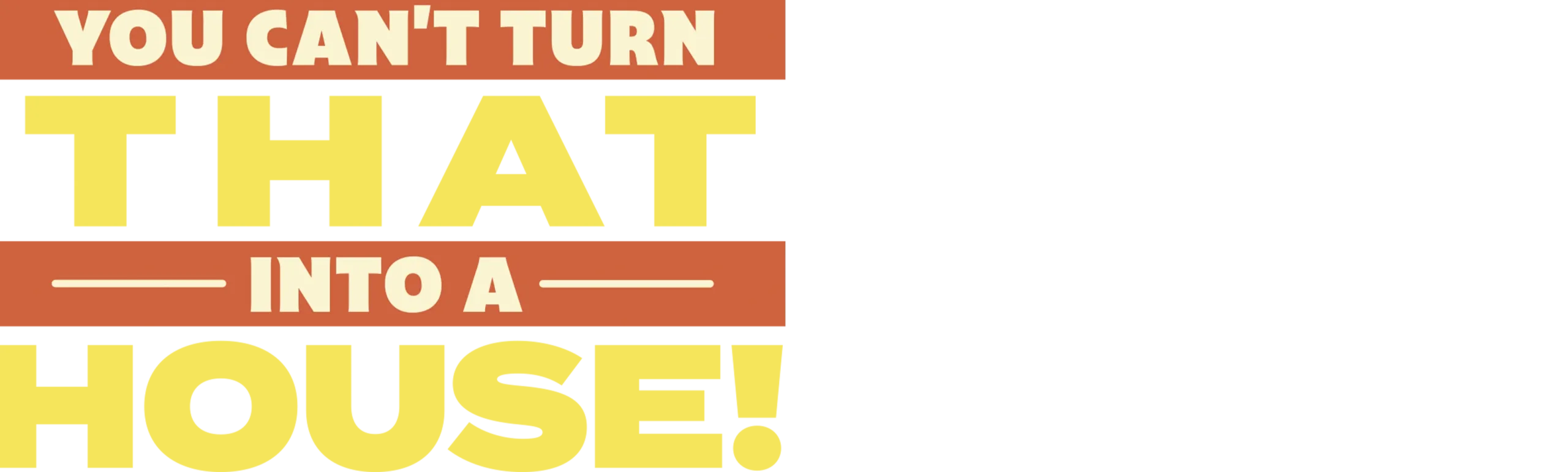 You Can’t Turn That Into A House