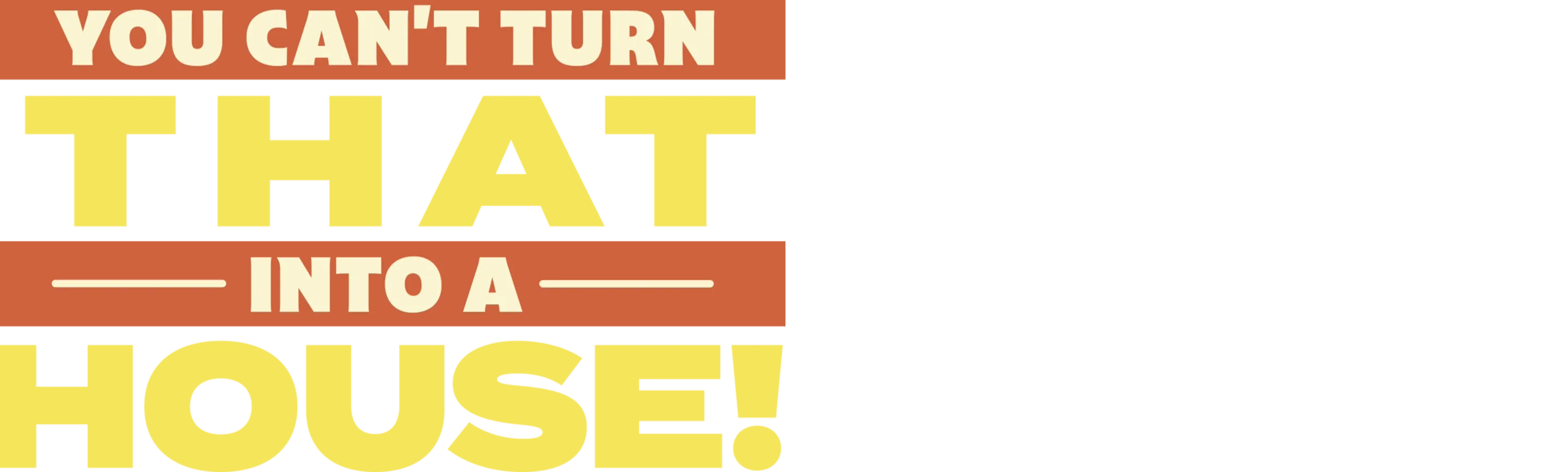 You Can't Turn That Into a House