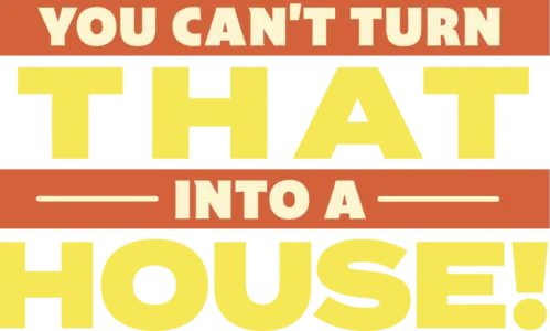 You Can't Turn That Into a House
