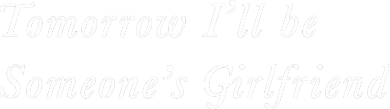 Tomorrow, I'll be Someone's Girlfriend