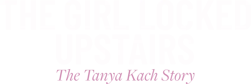 The Girl Locked Upstairs: The Tanya Kach Story