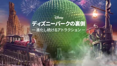 ディズニーパークの裏側 ～進化し続けるアトラクション～